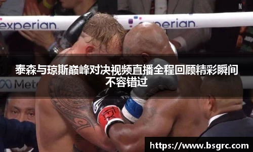泰森与琼斯巅峰对决视频直播全程回顾精彩瞬间不容错过
